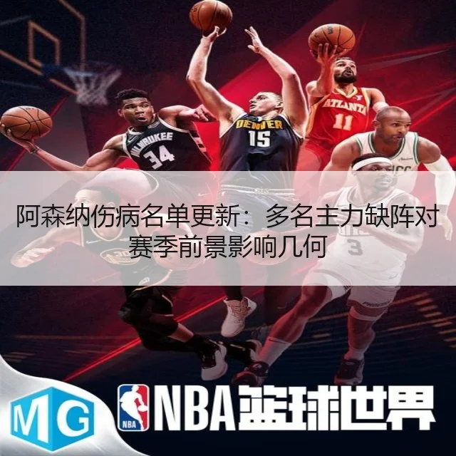 阿森纳伤病名单更新:多名主力缺阵对赛季前景影响几何