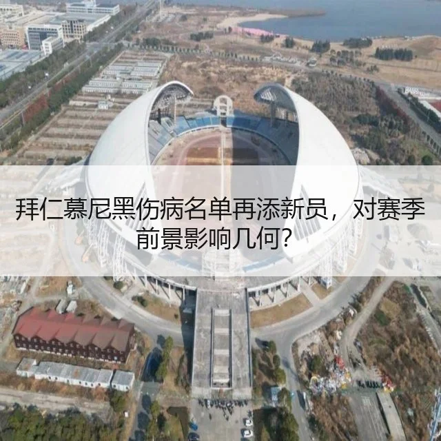 拜仁慕尼黑伤病名单再添新员,对赛季前景影响几何?