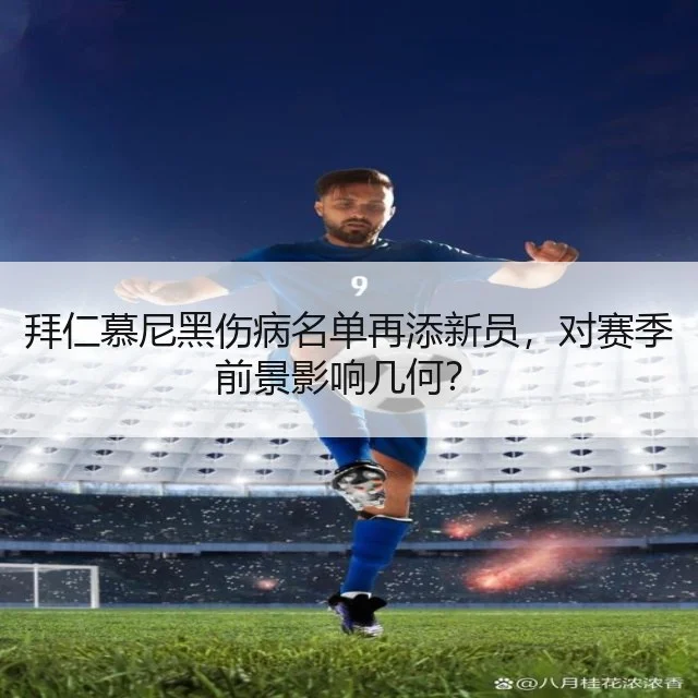拜仁慕尼黑伤病名单再添新员，对赛季前景影响几何？