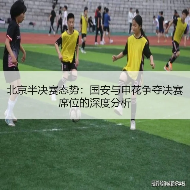 北京半决赛态势:国安与申花争夺决赛席位的深度分析