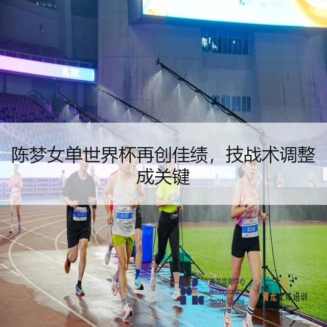 陈梦女单世界杯再创佳绩,技战术调整成关键