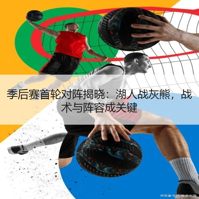 季后赛首轮对阵揭晓:湖人战灰熊,战术与阵容成关键