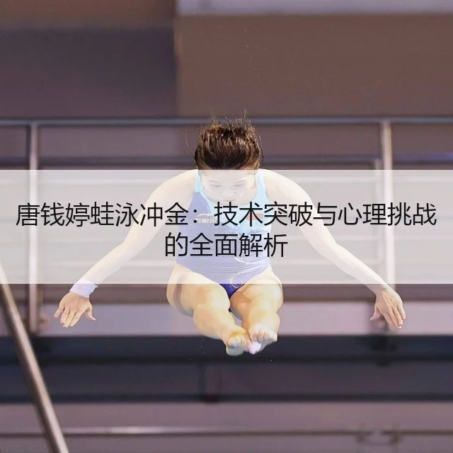 唐钱婷蛙泳冲金：技术突破与心理挑战的全面解析